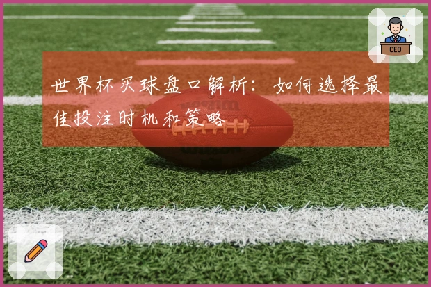 世界杯买球盘口解析：如何选择最佳投注时机和策略