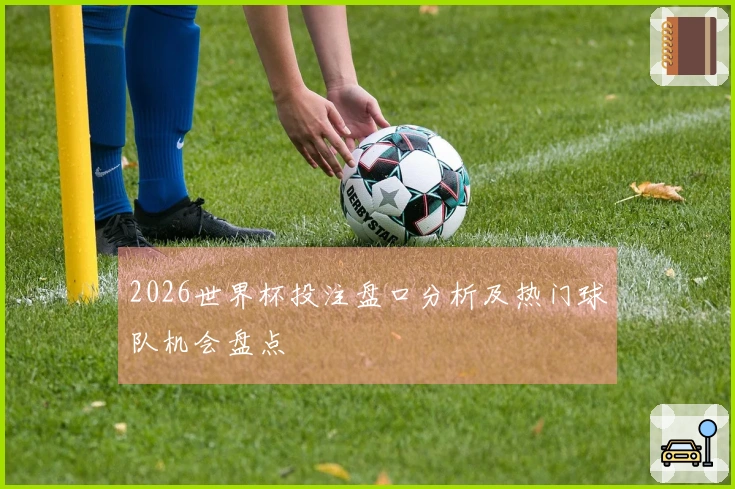 2026世界杯投注盘口分析及热门球队机会盘点