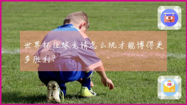 世界杯让球竞猜怎么玩才能博得更多胜利？