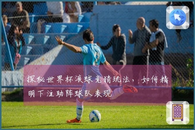 探秘世界杯滚球竞猜玩法，如何精明下注助阵球队表现