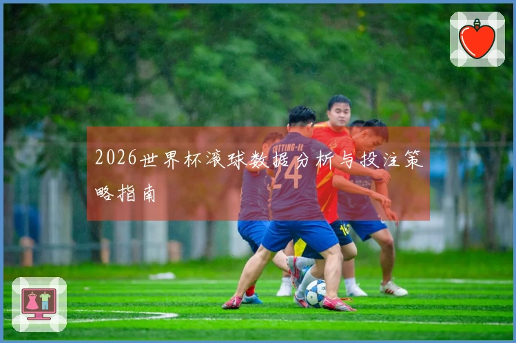 2026世界杯滚球数据分析与投注策略指南