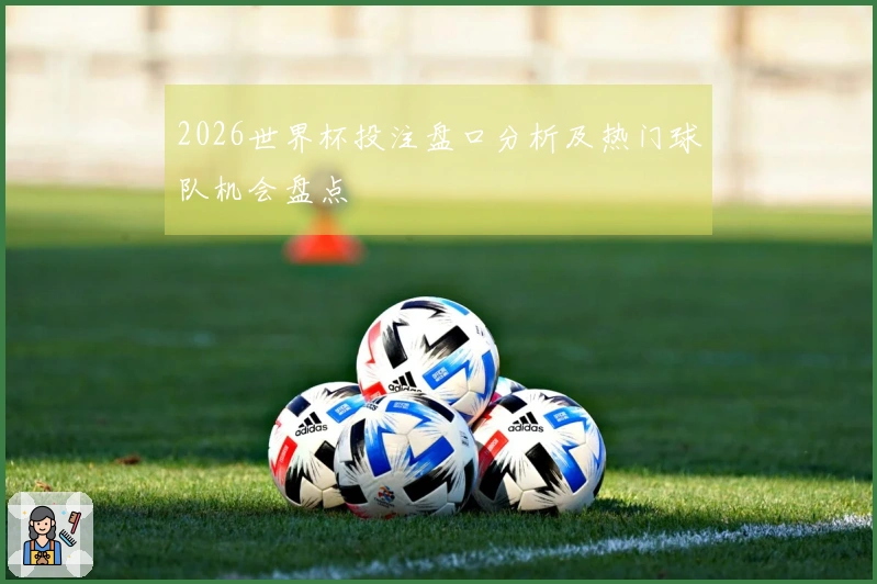 2026世界杯投注盘口分析及热门球队机会盘点