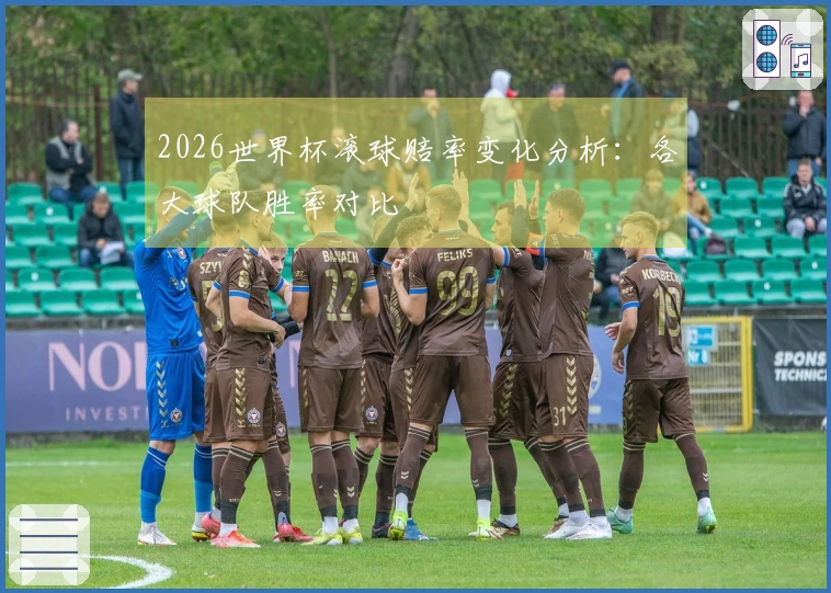 2026世界杯滚球赔率变化分析：各大球队胜率对比