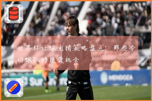 世界杯让球竞猜策略盘点：那些冷门球队的逆袭机会