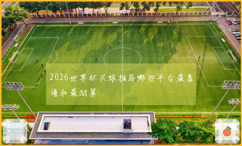 2026世界杯买球推荐哪些平台最靠谱和最划算