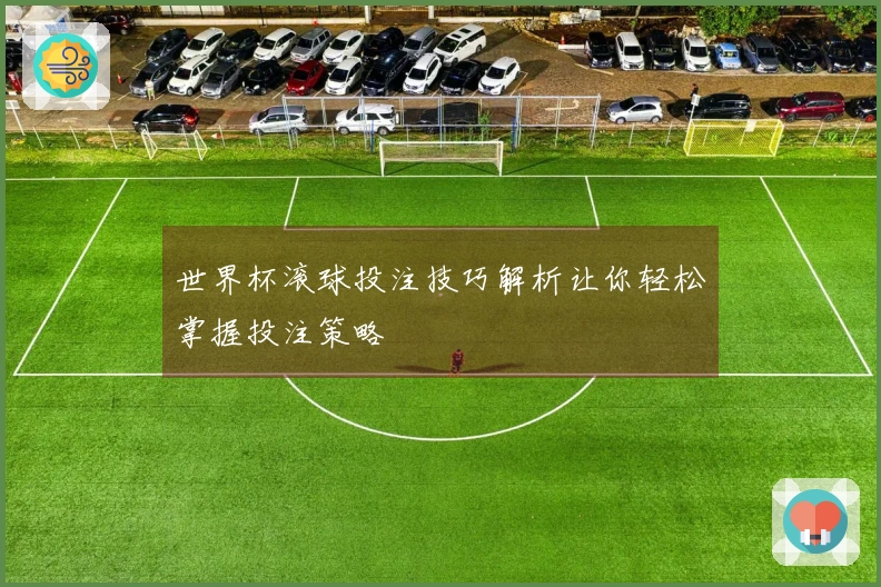 世界杯滚球投注技巧解析让你轻松掌握投注策略