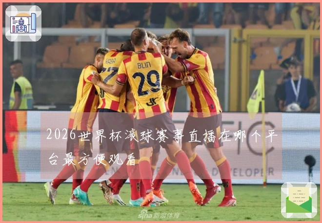 2026世界杯滚球赛事直播在哪个平台最方便观看
