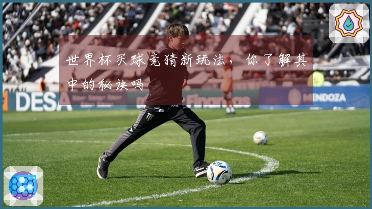 世界杯买球竞猜新玩法，你了解其中的秘诀吗