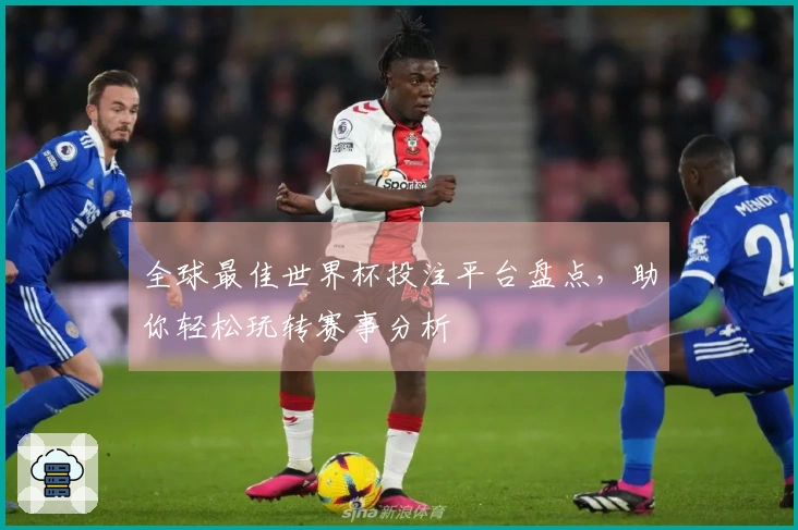 全球最佳世界杯投注平台盘点，助你轻松玩转赛事分析
