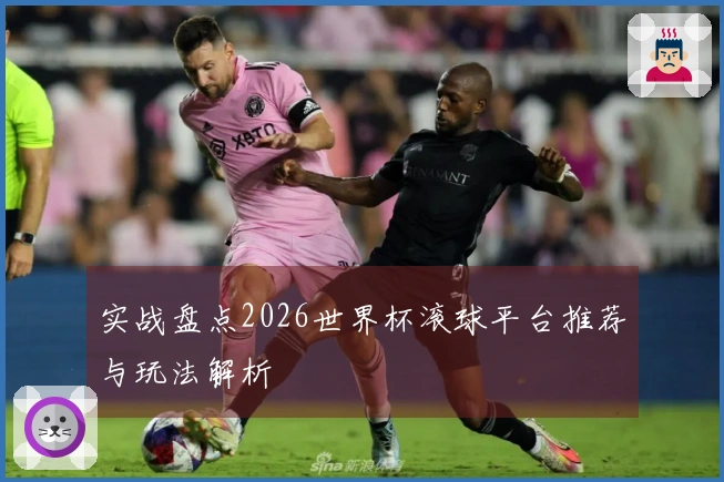 实战盘点2026世界杯滚球平台推荐与玩法解析
