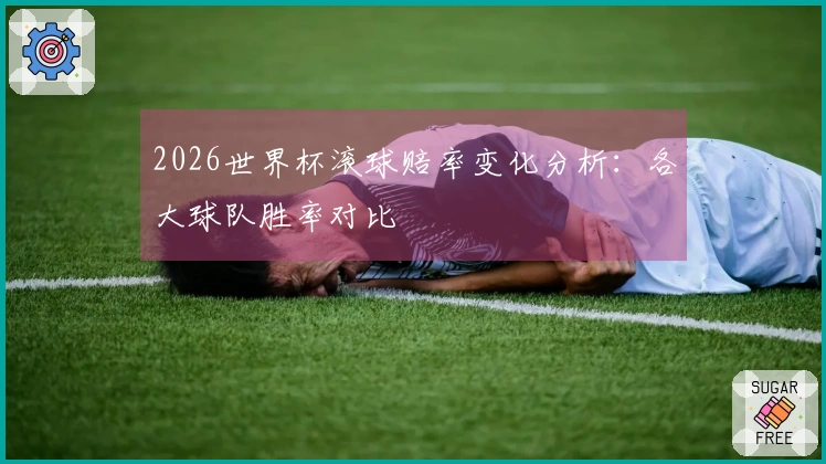 2026世界杯滚球赔率变化分析：各大球队胜率对比
